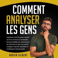 Comment Analyser les Gens: Apprenez à lire les gens comme un livre ouvert et à reconnaître les personnalités, les expressions, les émotions et qui vous ment! Langage corporel, empathie et intelligence émotionnelle