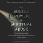 The Subtle Power of Spiritual Abuse: Recognizing and Escaping Spiritual Manipulation and False Spiritual Authority Within the Church