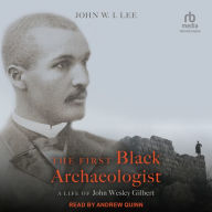 The First Black Archaeologist: A Life of John Wesley Gilbert