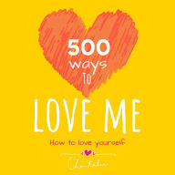 500 ways to love me - how to love yourself: Creative ways everyday, unlocking your inner strength, rewire your brain to self-compassion self-acceptance, heal your inner child with love self-worth