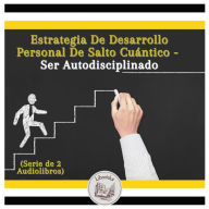 Estrategia De Desarrollo Personal De Salto Cuántico - Ser Autodisciplinado (Serie de 2 Audiolibros)