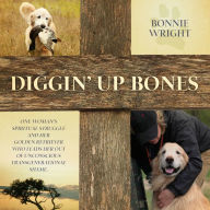 Diggin' Up Bones: One woman's spiritual struggle and her golden retriever who leads her out of unconscious transgenerational shame