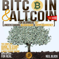 BITCOIN&ALTCOIN FOR BEGINNERS 101: UNDERSTANDING BLOCKCHAIN & CRYPTOCURRENCY. THE COMPLETE GUIDE TO START INVESTING IN CRYPTO & MAKE PASSIVE INCOME WITH BITCOIN ...FOR REAL. NEW EDITION