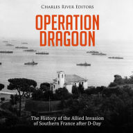 Operation Dragoon: The History of the Allied Invasion of Southern France after D-Day