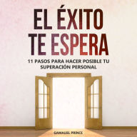 El éxito te espera: 11 pasos para hacer posible tu superación personal