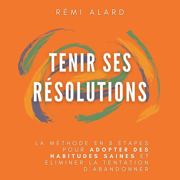 Tenir ses résolutions: La méthode en 8 étapes pour adopter des habitudes saines et éliminer la tentation d'abandonner.