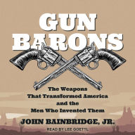 Gun Barons: The Weapons That Transformed America and the Men Who Invented Them