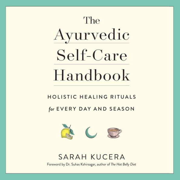 The Ayurvedic Self-Care Handbook: Holistic Healing Rituals for Every Day and Season