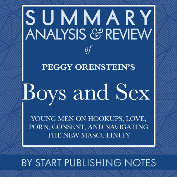 Summary, Analysis, and Review of Peggy Orenstein's Boys And Sex: Young Men on Hookups, Love, Porn, Consent, and Navigating the New Masculinity