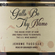 Gallo Be Thy Name: The Inside Story of How One Family Rose to Dominate the U.S. Wine Market