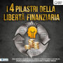 I 4 pilastri della libertà finanziaria: Come aumentare il tuo QI finanziario e imparare tutto sulla finanza, la gestione del denaro e gli investimenti di successo in azioni, ETF, immobili e non solo