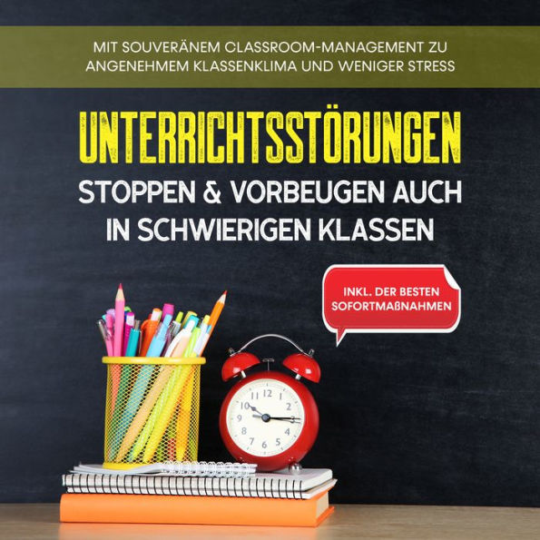 Unterrichtsstörungen stoppen & vorbeugen auch in schwierigen Klassen: Mit souveränem Classroom-Managment zu angenehmem Klassenklima und weniger Stress - inkl. der besten Sofortmaßnahmen