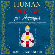 Human Design für Anfänger - Das Praxisbuch: Wie Sie Ihre Konditionierung erkennen, verborgene Potentiale und Talente schrittweise aufdecken und zwischenmenschliche Beziehungen effektiv verbessern