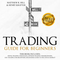 TRADING GUIDE FOR BEGINNERS: THIS BOOK INCLUDES: SWING TRADING STRATEGIES, OPTIONS TRADING FOR BEGINNERS, DAY TRADING FOR BEGINNERS, BEGINNERS GUIDE TO THE STOCK MARKET