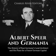 Albert Speer and Germania: The History of Nazi Germany's Lead Architect and His Plans for a Future German Capital