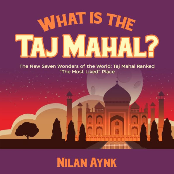 What Is the Taj Mahal?: The New Seven Wonders of the World: Taj Mahal Ranked “The Most Liked” Place