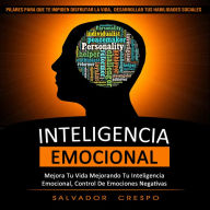 Inteligencia Emocional: Mejora Tu Vida Mejorando Tu Inteligencia Emocional, Control De Emociones Negativas (Pilares Para Que Te Impiden Disfrutar La Vida, Desarrollar Tus Habilidades Sociales)