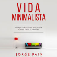 Vida Minimalista: Simplifique su vida, reduzca el estrés y aumente su felicidad a través del minimalismo