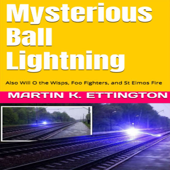 Mysterious Ball Lightning: Also Will O the Wisps, Foo Fighters, and St Elmos Fire