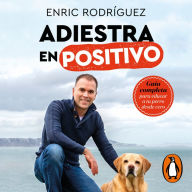 Adiestra en positivo: Guía completa para educar a tu perro desde cero