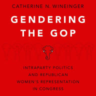 Gendering the GOP: Intraparty Politics and Republican Women's Representation in Congress