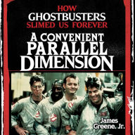 A Convenient Parallel Dimension: How Ghostbusters Slimed Us Forever