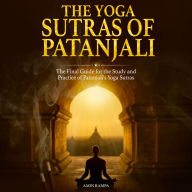 The Yoga Sutras of Patanjali: The Final Guide for the Study and Practice of Patanjali's Yoga Sutras