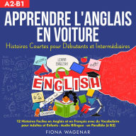 Apprendre l'anglais en Voiture: Histoires Courtes pour Débutants et Intermédiaires - A2 - B1: 12 Histoires Faciles en Anglais et en Français avec du Vocabulaire pour Adultes et Enfants - Audio Bilingue - en Parallèle (à B2)