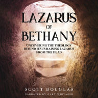 Lazarus of Bethany: Uncovering the Theology Behind Jesus Raising Lazarus From the Dead