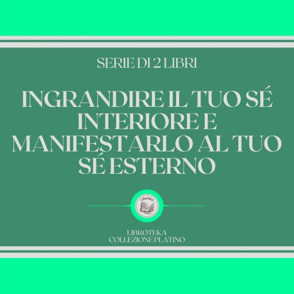 INGRANDIRE IL TUO SÉ INTERIORE E MANIFESTARLO AL TUO SÉ ESTERNO (SERIE DI 2 LIBRI)