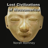 Lost Civilizations of Mesoamerica: Quest for the Ancient Origins of the Olmecs and other Mysterious Cultures