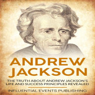 Andrew Jackson: The truth about Andrew Jackson's life and success principles revealed