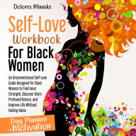 Self-Love Workbook for Black Women: An Unconventional Self-Love Guide Designed for Black Women to Find Inner Strength, Discover One's Profound Nature, and Improve Life Without Feeling Alone