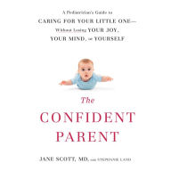 The Confident Parent: A Pediatrician's Guide to Caring for Your Little One: Without Losing Your Joy, Your Mind, or Yourself