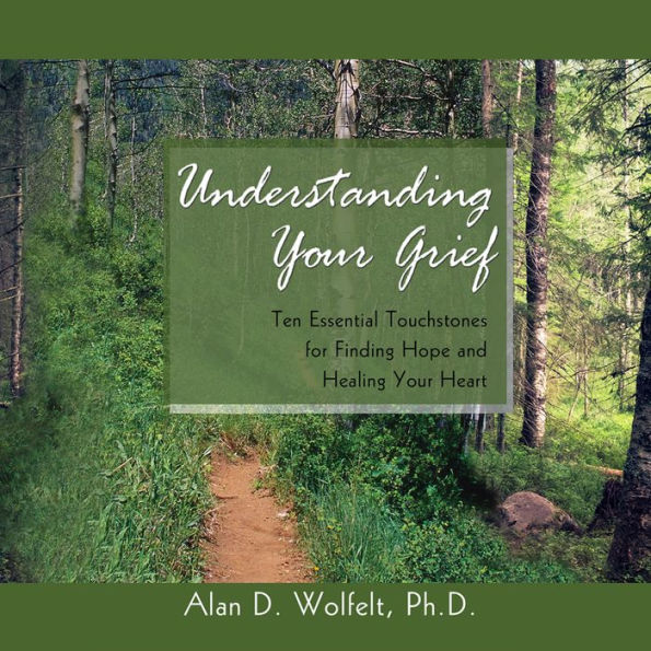 Understanding Your Grief: Ten Essential Touchstones for Finding Hope and Healing Your Heart