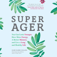 Super Ager: You Can Look Younger, Have More Energy, a Better Memory, and Live a Long and Healthy Life