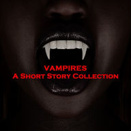 Vampires - A Short Story Collection: Hear the original tales of terror that inspired this current pop culture craze.