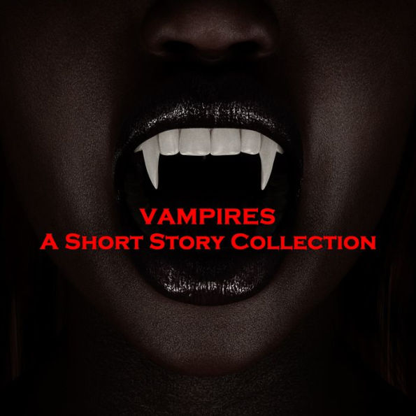 Vampires - A Short Story Collection: Hear the original tales of terror that inspired this current pop culture craze.