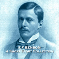 E F Benson - A Short Story Collection: Edwardian horror master ahead of his time brings a scare with everything from vampires to ghosts.