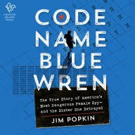 Code Name Blue Wren: The True Story of America's Most Dangerous Female Spy-and the Sister She Betrayed