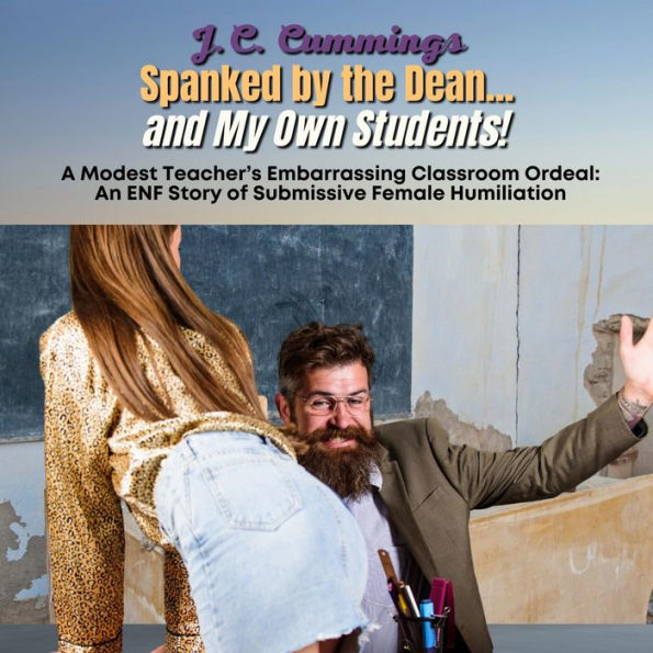 Spanked by the Dean...and My Own Students! A Modest Teacher's Embarrassing Classroom Ordeal: An ENF Story of Submissive Female Humiliation