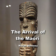 The Arrival of the Maori: Legends of Gods, the Creation Myths and Spectacular Culture of Indigenous New Zealand