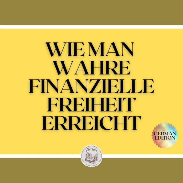 WIE MAN WAHRE FINANZIELLE FREIHEIT ERREICHT