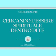 CERCANDO L'ESSERE SPIRITUALE DENTRO DI TE (SERIE DI 2 LIBRI)