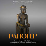 Imhotep: The Life and Legacy of the High Priest Who Designed Ancient Egypt's First Major Pyramid