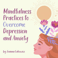 Mindfulness Practices to Overcome Anxiety and Depression