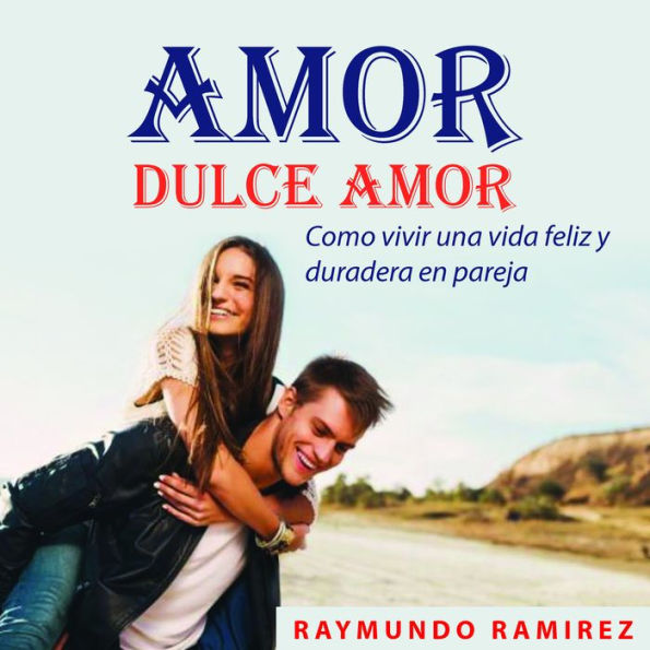 AMOR DULCE AMOR: Como vivir una vida feliz y duradera en pareja