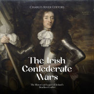 The Irish Confederate Wars: The History and Legacy of Ireland's Deadliest Conflict