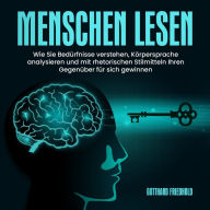 Menschen Lesen: Wie Sie Bedürfnisse verstehen, Körpersprache analysieren und mit rhetorischen Stilmitteln Ihren Gegenüber für sich gewinnen