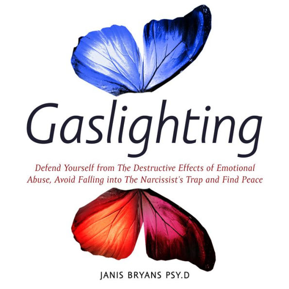 Gaslighting: Defend Yourself from The Destructive Effects of Emotional Abuse, Avoid Falling into The Narcissist's Trap and Find Peace